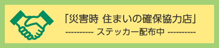 「災害時 住まいの確保協力店」ステッカー配布中