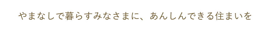 やまなしで暮らすみなさまに、あんしんできる住まいを